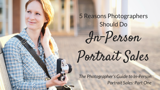 5 Reasons Photographers Should Do In-Person Portrait Sales | The Photographer's Guide to In-Person Portrait Sales